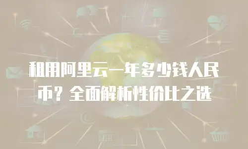 租用阿里云一年多少钱人民币？全面解析性价比之选
