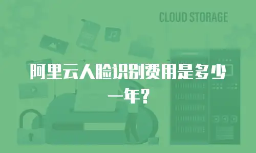 阿里云人脸识别费用是多少一年？