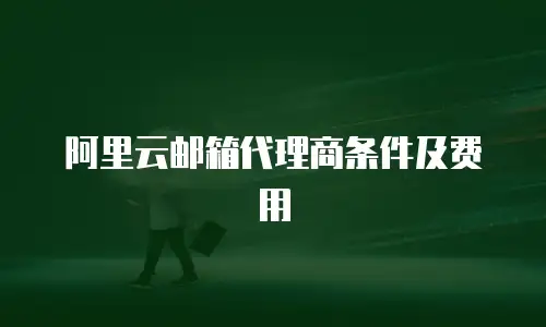 阿里云邮箱代理商条件及费用
