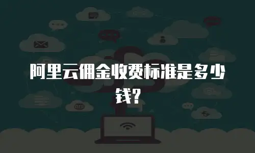 阿里云佣金收费标准是多少钱？