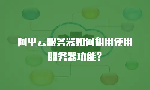 阿里云服务器如何租用使用服务器功能？