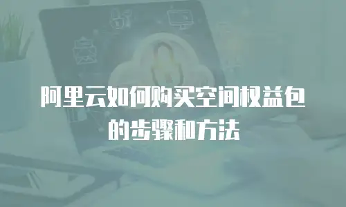 阿里云如何购买空间权益包的步骤和方法