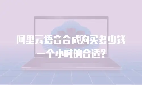 阿里云语音合成购买多少钱一个小时的合适？