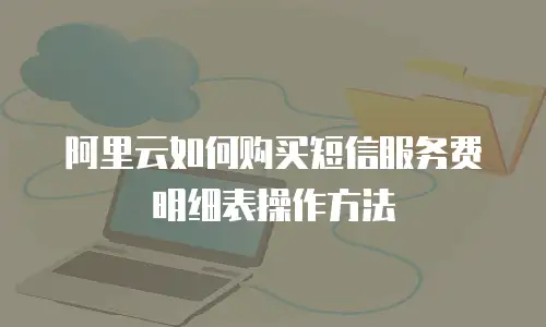 阿里云如何购买短信服务费明细表操作方法