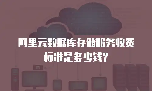 阿里云数据库存储服务收费标准是多少钱？