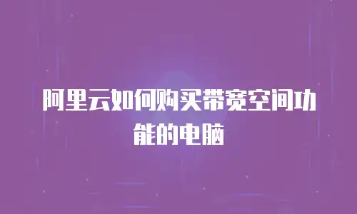 阿里云如何购买带宽空间功能的电脑