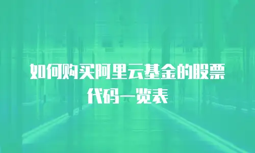 如何购买阿里云基金的股票代码一览表