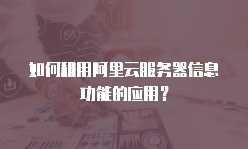 如何租用阿里云服务器信息功能的应用？