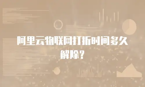 阿里云物联网打折时间多久解除？