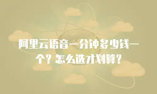 阿里云语音一分钟多少钱一个？怎么选才划算？