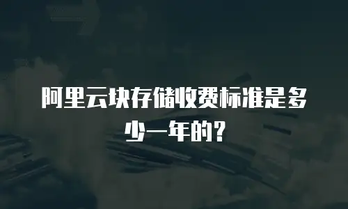 阿里云块存储收费标准是多少一年的？