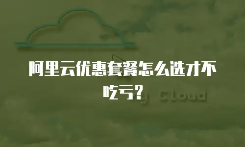 阿里云优惠套餐怎么选才不吃亏？