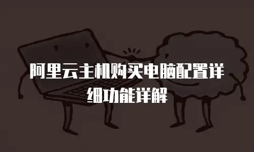 阿里云主机购买电脑配置详细功能详解