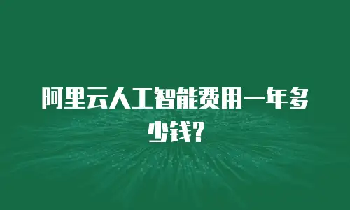 阿里云人工智能费用一年多少钱？