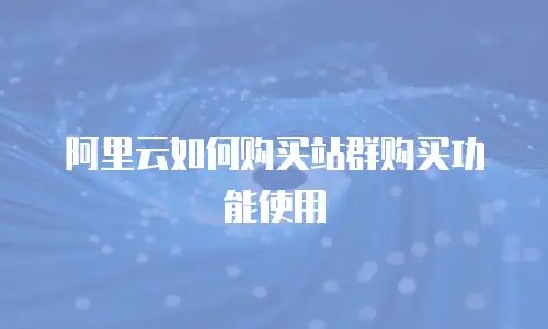 阿里云如何购买站群购买功能使用