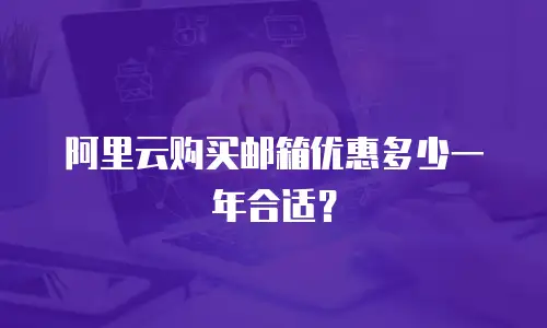 阿里云购买邮箱优惠多少一年合适？