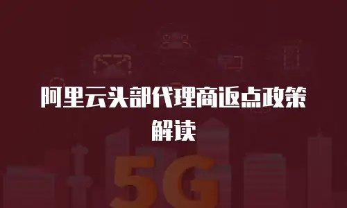 阿里云头部代理商返点政策解读