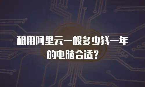 租用阿里云一般多少钱一年的电脑合适？