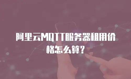 阿里云MQTT服务器租用价格怎么算？
