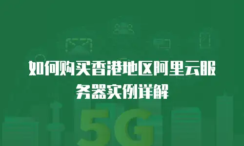 如何购买香港地区阿里云服务器实例详解