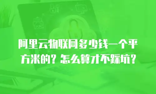 阿里云物联网多少钱一个平方米的？怎么算才不踩坑？