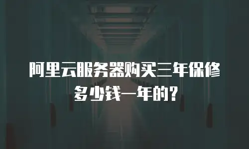 阿里云服务器购买三年保修多少钱一年的？