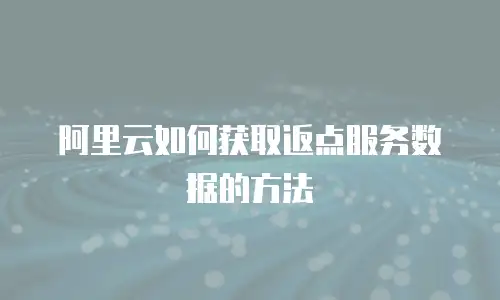 阿里云如何获取返点服务数据的方法