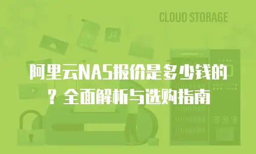 阿里云NAS报价是多少钱的？全面解析与选购指南