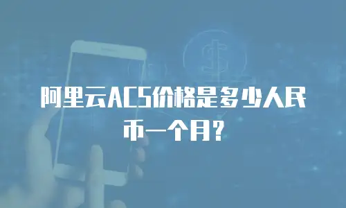 阿里云ACS价格是多少人民币一个月？
