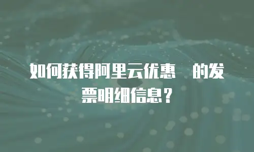 如何获得阿里云优惠劵的发票明细信息？