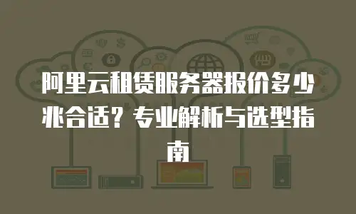 阿里云租赁服务器报价多少兆合适？专业解析与选型指南