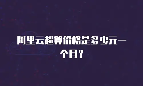 阿里云超算价格是多少元一个月？