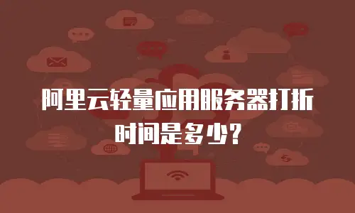 阿里云轻量应用服务器打折时间是多少？