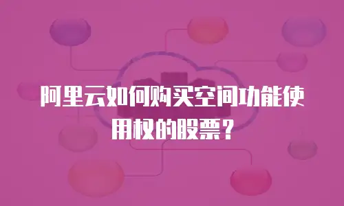 阿里云如何购买空间功能使用权的股票？