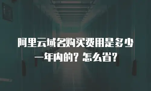 阿里云域名购买费用是多少一年内的？怎么省？