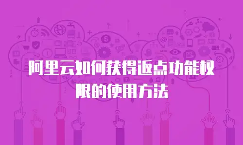 阿里云如何获得返点功能权限的使用方法