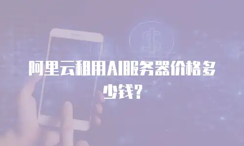 阿里云租用AI服务器价格多少钱？