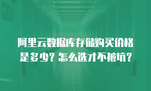 阿里云数据库存储购买价格是多少？怎么选才不被坑？