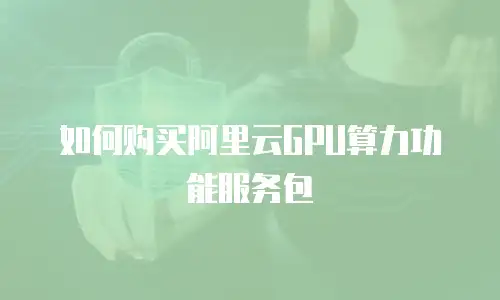 如何购买阿里云GPU算力功能服务包