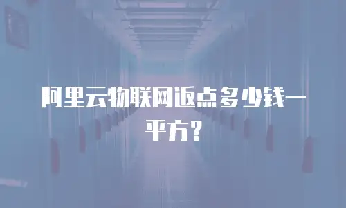 阿里云物联网返点多少钱一平方？