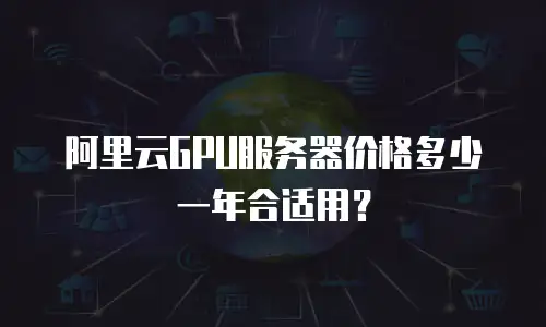 阿里云GPU服务器价格多少一年合适用？