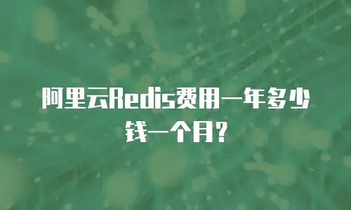 阿里云Redis费用一年多少钱一个月？