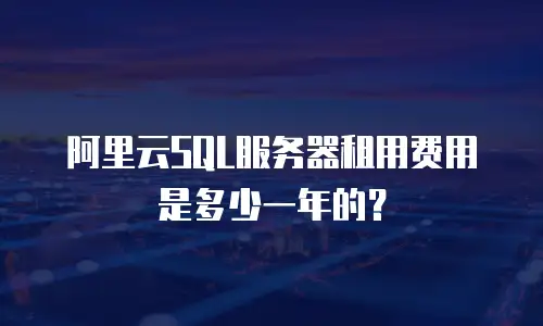 阿里云SQL服务器租用费用是多少一年的？