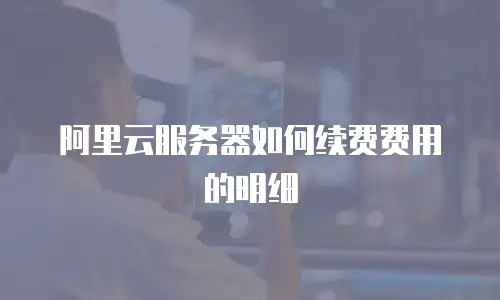 阿里云服务器如何续费费用的明细