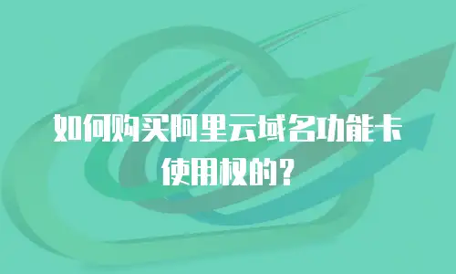 如何购买阿里云域名功能卡使用权的？