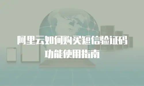 阿里云如何购买短信验证码功能使用指南