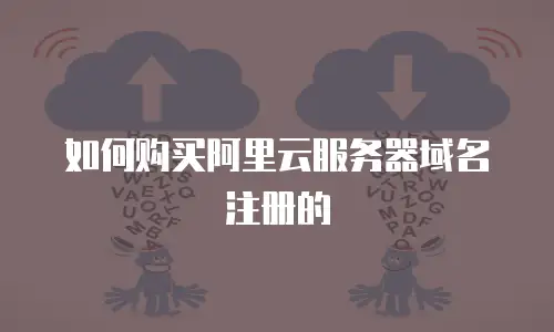 如何购买阿里云服务器域名注册的