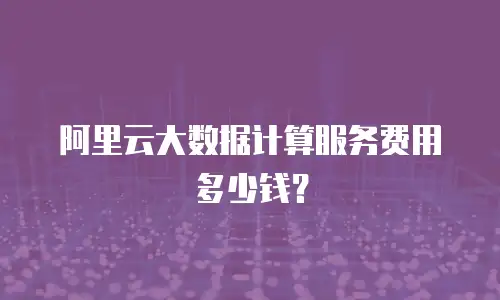 阿里云大数据计算服务费用多少钱？