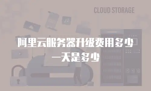 阿里云服务器升级费用多少一天是多少