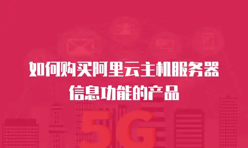 如何购买阿里云主机服务器信息功能的产品